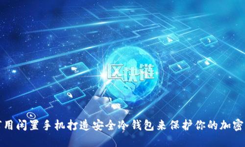 如何用闲置手机打造安全冷钱包来保护你的加密资产