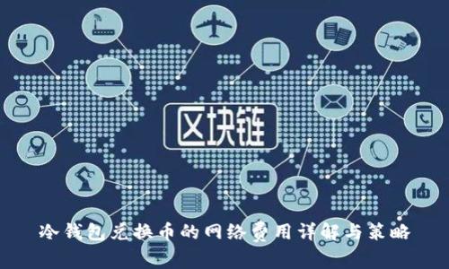 冷钱包兑换币的网络费用详解与策略